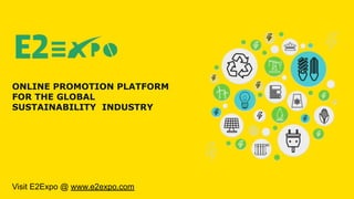 ONLINE PROMOTION PLATFORM
FOR THE GLOBAL
SUSTAINABILITY INDUSTRY
Visit E2Expo @ www.e2expo.com
 