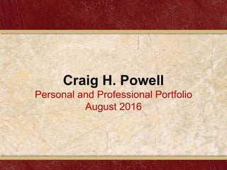 Craig H. Powell
Personal and Professional Portfolio
August 2016
 
