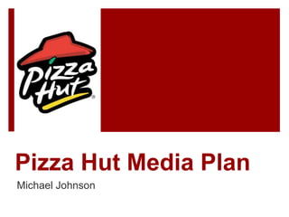 Pizza Hut Media Plan
Michael Johnson
 