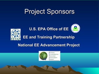 Project SponsorsProject Sponsors
U.S. EPA Office of EEU.S. EPA Office of EE
EE and Training PartnershipEE and Training Partnership
National EE Advancement ProjectNational EE Advancement Project
 
