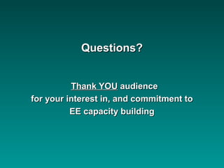 Questions?Questions?
Thank YOUThank YOU audienceaudience
for your interest in, and commitment tofor your interest in, and commitment to
EE capacity buildingEE capacity building
 
