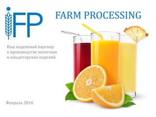 FARM PROCESSING
Февраль 2016
Ваш надежный партнер
в производстве напитков
и кондитерских изделий
 