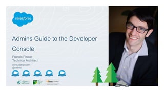 Admins Guide to the Developer
Console
Francis Pindar
Technical Architect
www.radnip.com
@radnip
 