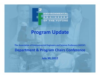 Program Update

The Association of Environmental Engineers and Science Professors (AEESP)

Department & Program Chairs Conference
                            July 30, 2012
 