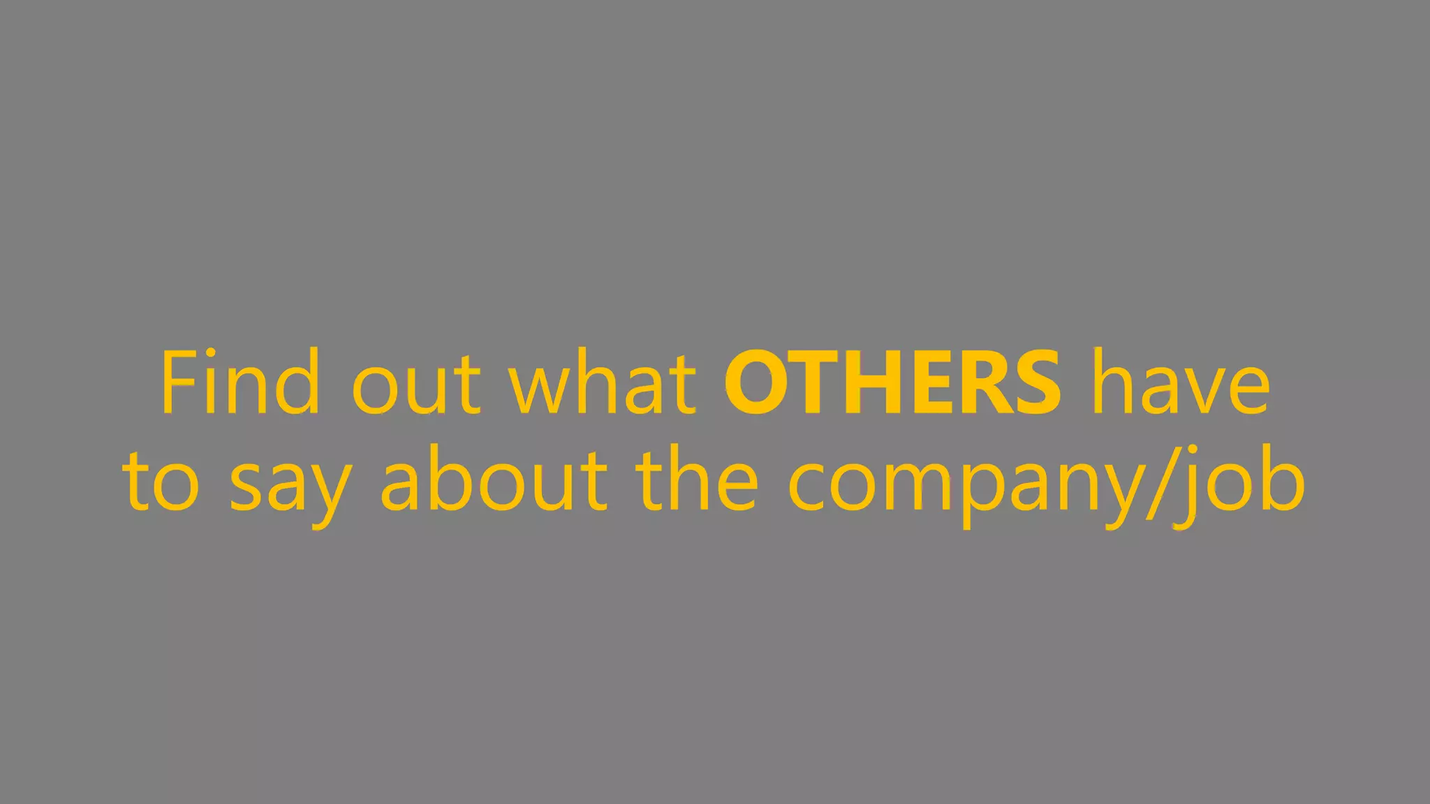 Find out what OTHERS have 
to say about the company/job 
 