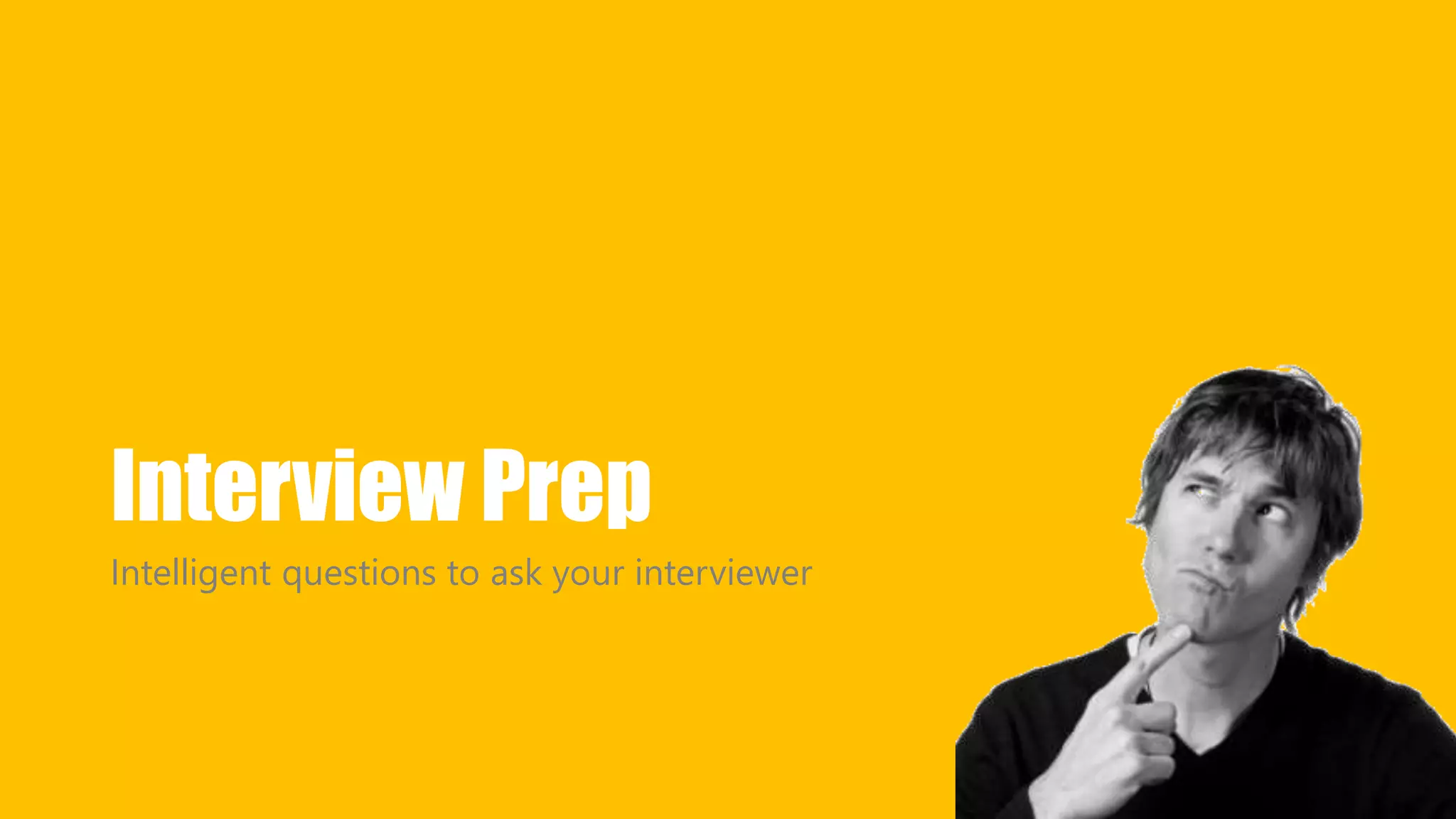 Interview Prep 
Intelligent questions to ask your interviewer 
 