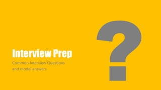 Interview Prep 
Common Interview Questions 
and model answers 
 