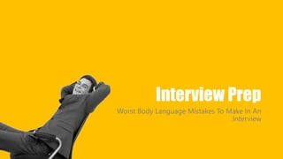 Interview Prep 
Worst Body Language Mistakes To Make In An 
Interview 
 