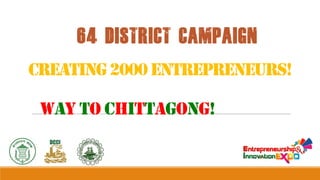 64 DISTRICT CAMPAIGN

Creating 2000 entrepreneurs!
WAY TO CHITTAGONG!

 