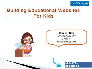 +91-079-
26762385
Building Educational Websites
For Kids
Contact Now
https://e2logy.com
E-mail id:
sales@e2logy.com
 