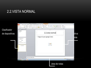 2.2.VISTA NORMAL
Clasificador
de diapositivas diapositiva
grande
área de notas