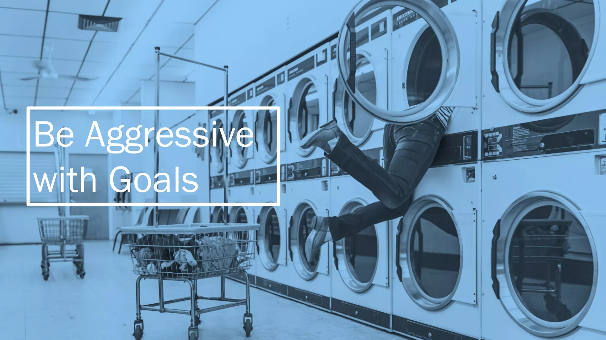 Be Aggressive
with Goals
 