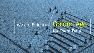 We are Entering a Golden Age
for Event Data
 