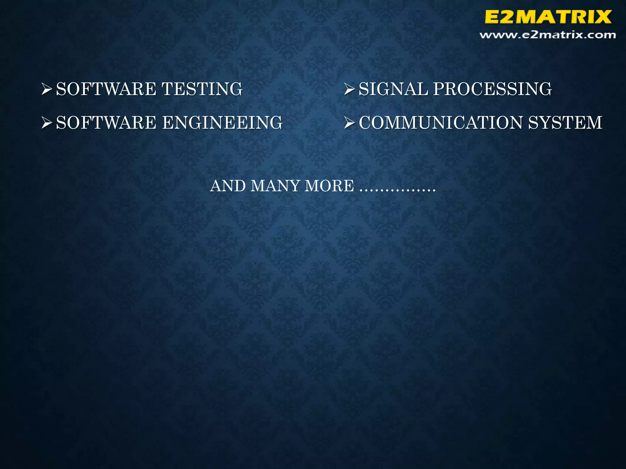 SOFTWARE TESTING
SOFTWARE ENGINEEING
SIGNAL PROCESSING
COMMUNICATION SYSTEM
AND MANY MORE ……………
 