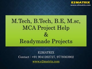 M.Tech, B.Tech, B.E, M.sc,
MCA Project Help
&
Readymade Projects
E2MATRIX
Contact : +91 9041262727, 9779363902
www.e2matrix.com
 