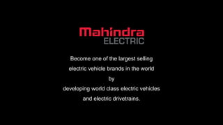Become one of the largest selling
electric vehicle brands in the world
by
developing world class electric vehicles
and electric drivetrains.
 