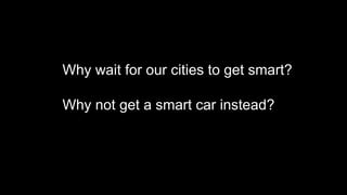 Why wait for our cities to get smart?
Why not get a smart car instead?
 