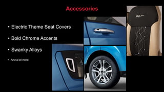 Accessories
• Electric Theme Seat Covers
• Bold Chrome Accents
• Swanky Alloys
• And a lot more
 