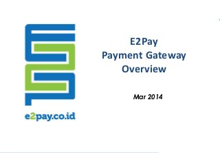 E2Pay 
Payment Gateway 
Overview 
Mar 2014 
 