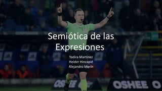 Semiótica de las
Expresiones
Yadira Martinez
Heider Hincapié
Alejandro Marín
 