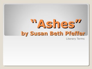 ““Ashes”Ashes”
by Susan Beth Pfefferby Susan Beth Pfeffer
Literary Terms
 