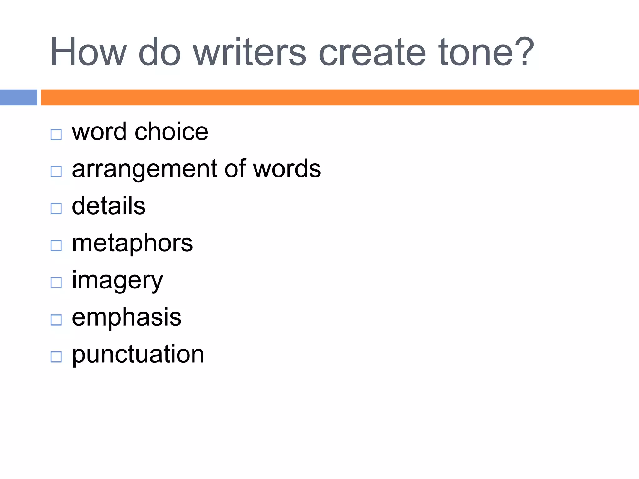 How do writers create tone?
   word choice
   arrangement of words
   details
   metaphors
   imagery
   emphasis
   punctuation
 
