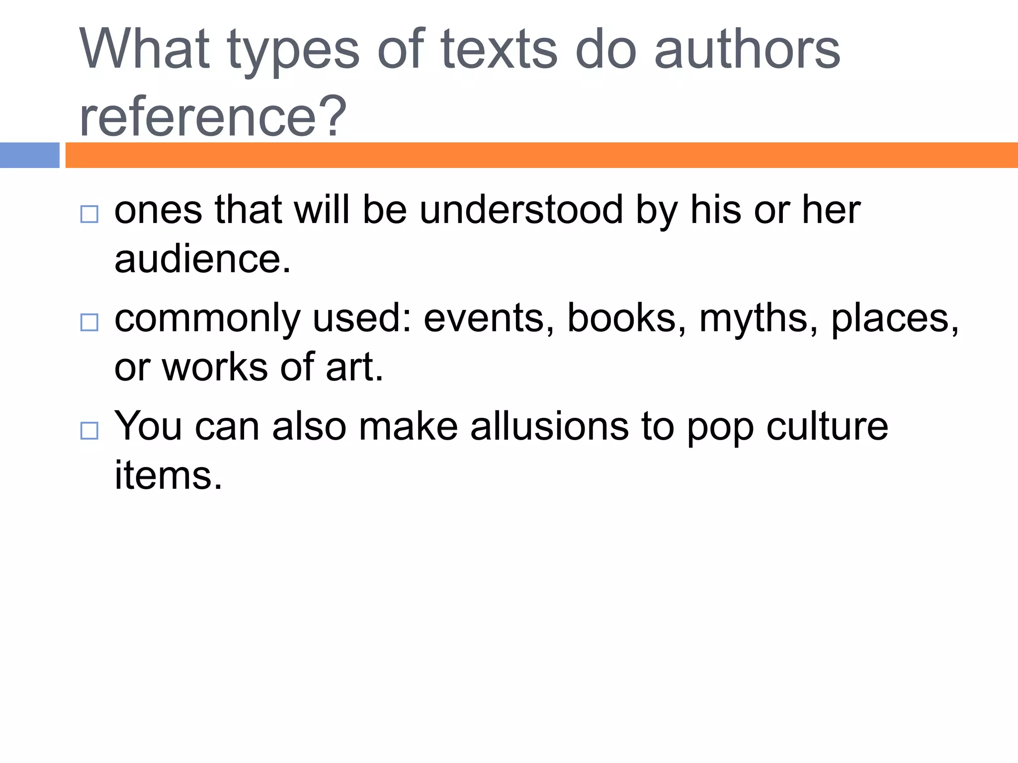 What types of texts do authors
reference?
   ones that will be understood by his or her
    audience.
   commonly used: events, books, myths, places,
    or works of art.
   You can also make allusions to pop culture
    items.
 