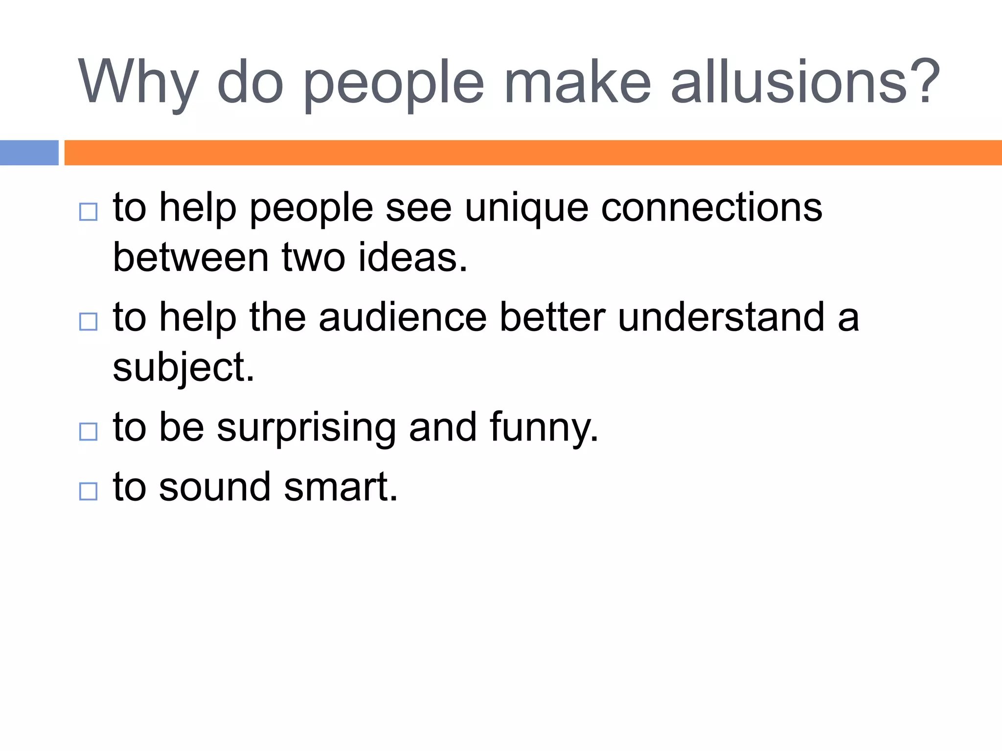 Why do people make allusions?
   to help people see unique connections
    between two ideas.
   to help the audience better understand a
    subject.
   to be surprising and funny.
   to sound smart.
 