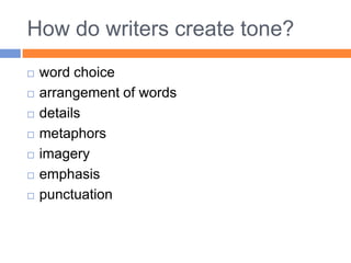 How do writers create tone?
   word choice
   arrangement of words
   details
   metaphors
   imagery
   emphasis
   punctuation
 