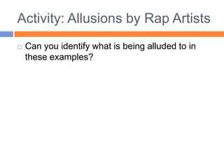 Activity: Allusions by Rap Artists
   Can you identify what is being alluded to in
    these examples?
 