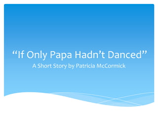 “If Only Papa Hadn’t Danced”
A Short Story by Patricia McCormick
 