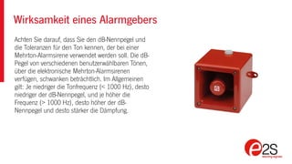 Achten Sie darauf, dass Sie den dB-Nennpegel und
die Toleranzen für den Ton kennen, der bei einer
Mehrton-Alarmsirene verwendet werden soll. Die dB-
Pegel von verschiedenen benutzerwählbaren Tönen,
über die elektronische Mehrton-Alarmsirenen
verfügen, schwanken beträchtlich. Im Allgemeinen
gilt: Je niedriger die Tonfrequenz (< 1000 Hz), desto
niedriger der dB-Nennpegel, und je höher die
Frequenz (> 1000 Hz), desto höher der dB-
Nennpegel und desto stärker die Dämpfung.
Wirksamkeit eines Alarmgebers
 