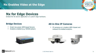 Nx Enables Video at the Edge
Bridge Devices
• Small, low-power ARM-based Servers
• Analytics enabled (e.g. NVIDIA jetson)
...