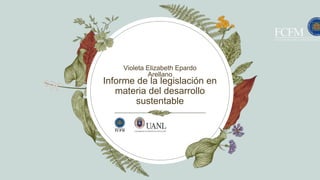 Informe de la legislación en
materia del desarrollo
sustentable
Violeta Elizabeth Epardo
Arellano
 