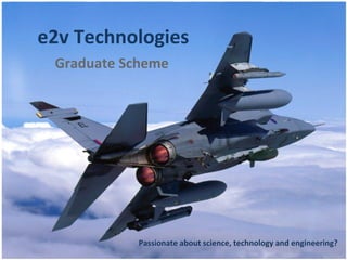 e2v Technologies
Graduate Scheme
Passionate about science, technology and engineering?
 