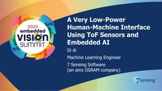 A Very Low-Power
Human-Machine Interface
Using ToF Sensors and
Embedded AI
Di Ai
Machine Learning Engineer
7 Sensing Software
(an ams OSRAM company)
 