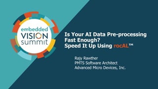 Is Your AI Data Pre-processing
Fast Enough?
Speed It Up Using rocAL™
Rajy Rawther
PMTS Software Architect
Advanced Micro Devices, Inc.
 
