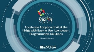 © 2019 Lattice Semiconductor
Accelerate Adoption of AI at the
Edge with Easy to Use, Low-power
Programmable Solutions
Hussein Osman
 