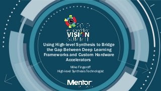 © 2019 Mentor Graphics, A Siemens Business
Using High-level Synthesis to Bridge
the Gap Between Deep Learning
Frameworks and Custom Hardware
Accelerators
Mike Fingeroff
High-level Synthesis Technologist
 
