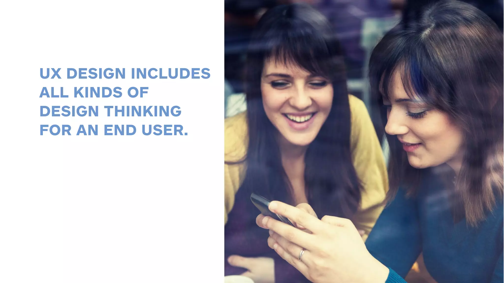 UX DESIGN INCLUDES 
ALL KINDS OF 
DESIGN THINKING 
FOR AN END USER. 
 