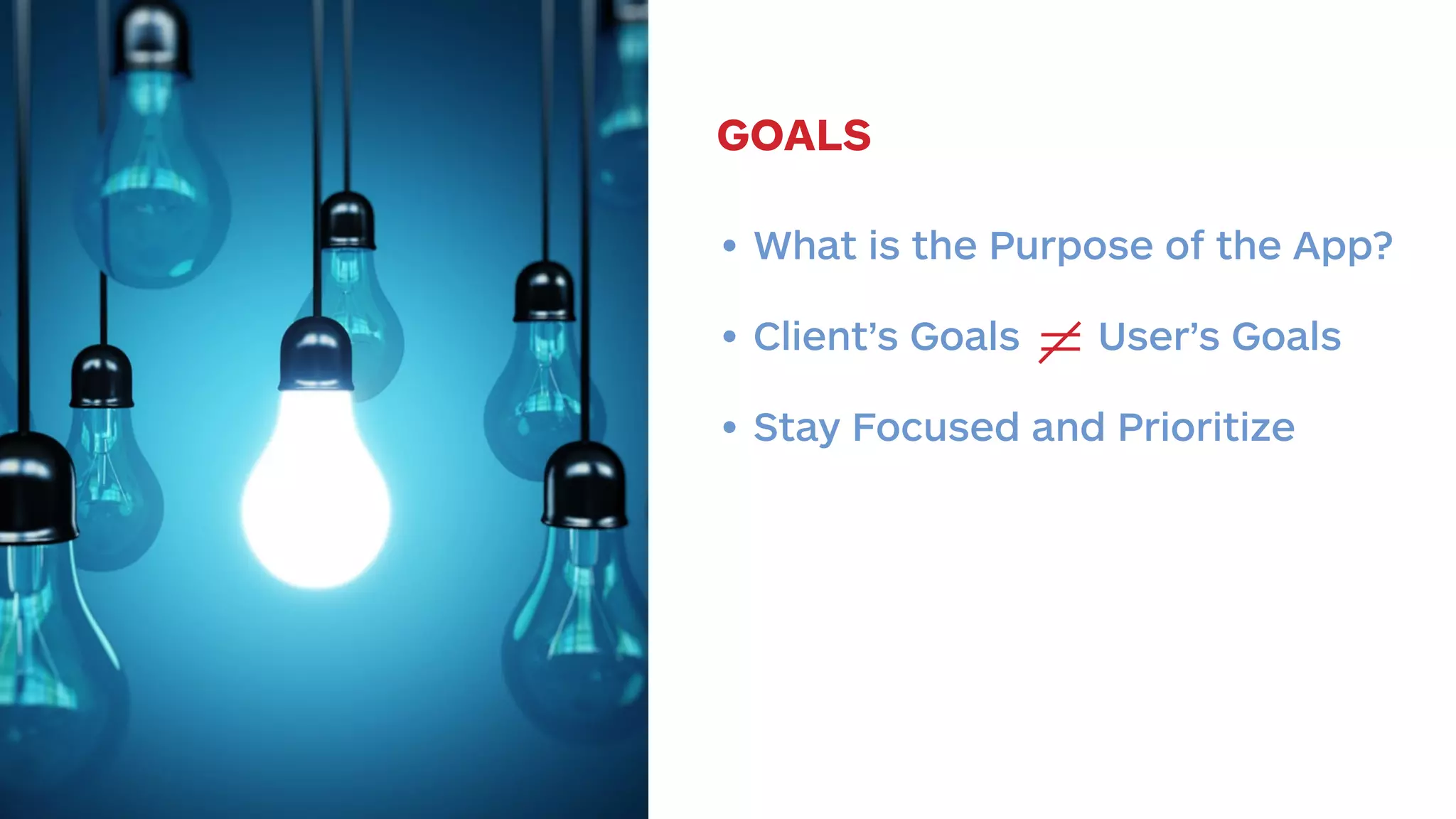 GOALS 
• What is the Purpose of the App? 
• Client’s Goals User’s Goals 
• Stay Focused and Prioritize 
 