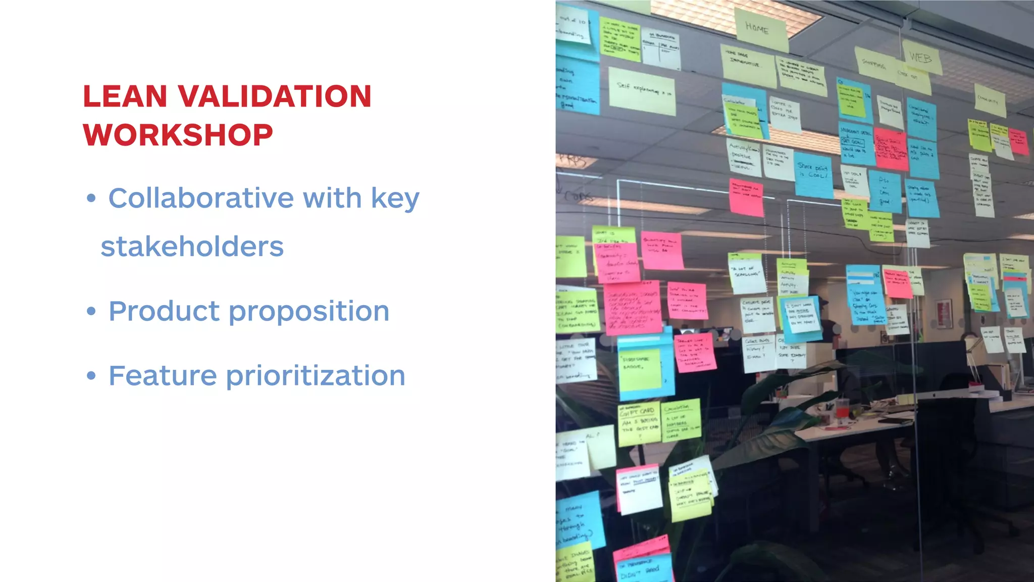 LEAN VALIDATION 
WORKSHOP 
• Collaborative with key 
stakeholders 
• Product proposition 
• Feature prioritization 
 