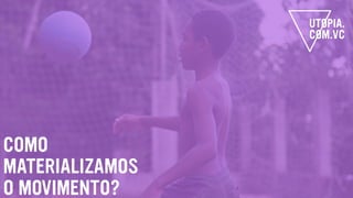 COMO
MATERIALIZAMOS
O MOVIMENTO?
 