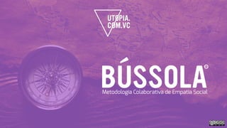 BÚSSOLAMetodologia Colaborativa de Empatia Social
CC
 