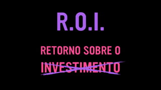 RETORNO SOBRE O
INVESTIMENTO
R.O.I.
 