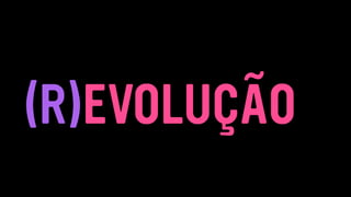 (R)EVOLUÇÃO
 