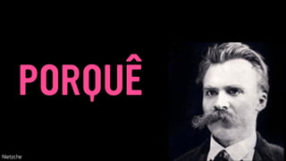 PORQUÊ
Nietzche
 