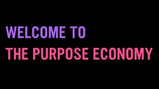 WELCOME TO
THE PURPOSE ECONOMY
 