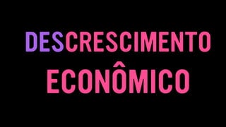 DESCRESCIMENTO
ECONÔMICO
 
