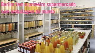 Berlim tem o primeiro supermercado
sem embalagem do mundo
 